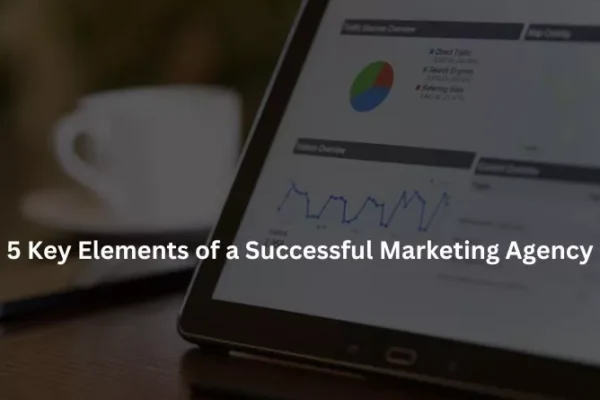 5 Key Elements of a Successful Marketing Agency