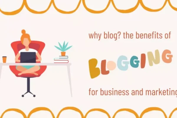 Why Blog? The Benefits of Blogging for Business and Marketing 2023