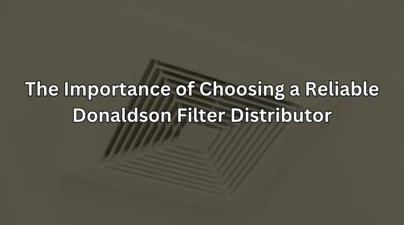 Choosing a Reliable Donaldson Filter Distributor