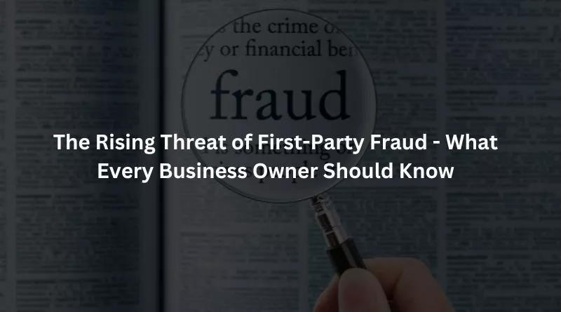 The Rising Threat of First-Party Fraud